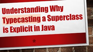 Understanding Why Typecasting a Superclass is Explicit in Java