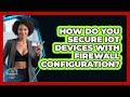 How Do You Secure IoT Devices With Firewall Configuration? - SecurityFirstCorp.com