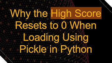 Why the High Score Resets to 0 When Loading Using Pickle in Python