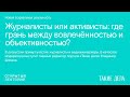 Дискуссия «Журналисты или активисты: где грань между вовлечённостью и объективностью?»