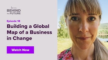 Behind the Future Ep. 18: Building a Global Map of a Business in Change | Sofia Gilliusson
