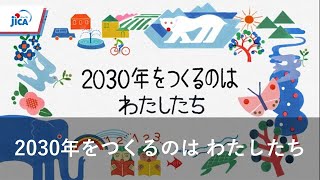2030年をつくるのは わたしたち　JICAのSDGs達成に向けた取り組み（ダイジェストver.）