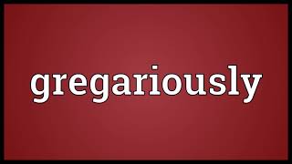 Gregariously Meaning