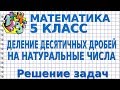 ДЕЛЕНИЕ ДЕСЯТИЧНЫХ ДРОБЕЙ НА НАТУРАЛЬНЫЕ ЧИСЛА. Решение задач. Видеоурок | МАТЕМАТИКА 5 класс