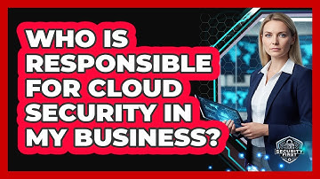 Who Is Responsible For Cloud Security In My Business?
