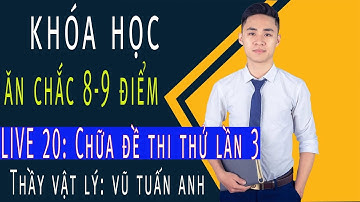 [LIVE 20]: Chữa đề thi thử lần 3 - Khóa Học Ăn Chắc 8,9 điểm | thầy dạy Vật Lý Vũ Tuấn Anh
