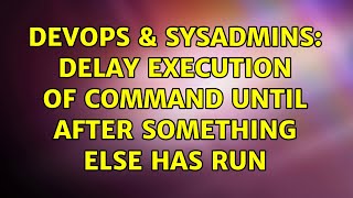 DevOps & SysAdmins: Delay execution of command until after something else has run