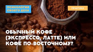 Кофе по восточному или эспрессо/латте? Помогите разобраться!