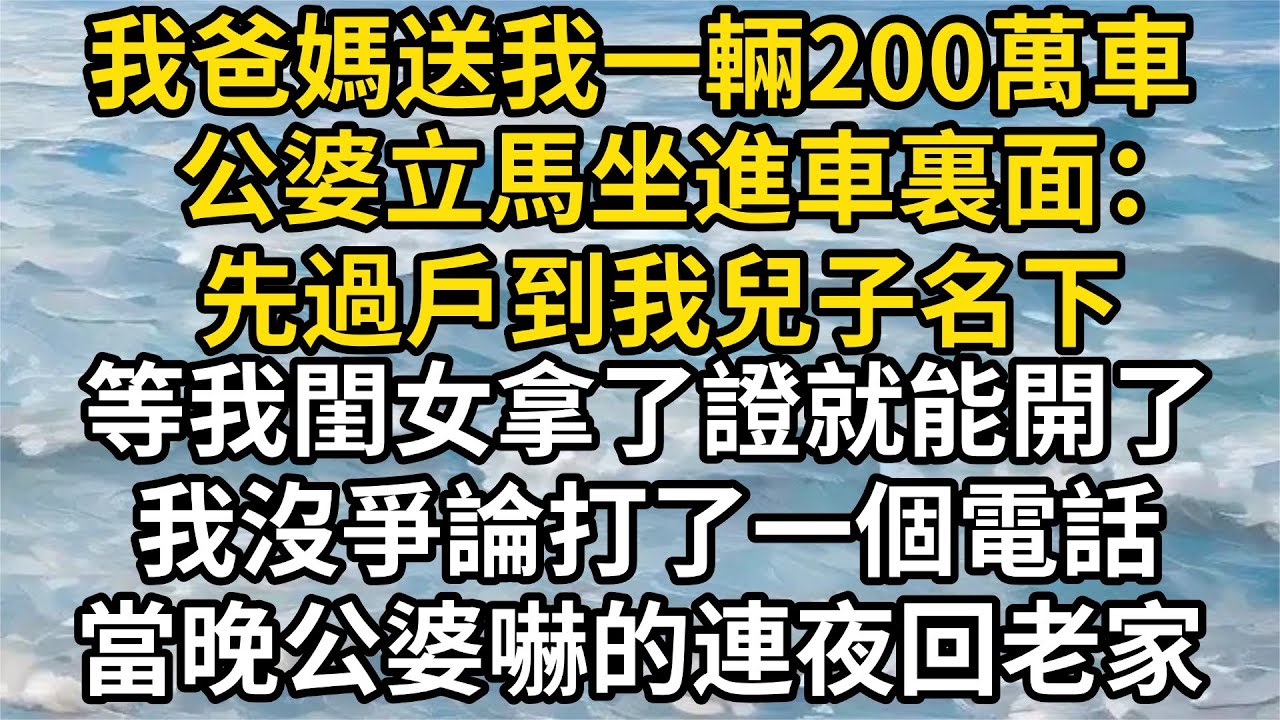 我爸媽送我一輛200萬車，公婆立馬坐進車裏面：先過戶到我兒子名下，等我閨女拿了證就能開了。我沒爭論打了一個電話，當晚公婆嚇的連夜回老家「人生故事鋪」#完結故事#情感故事#爽文#婆媳關系#女頻#爽文