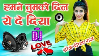 Humne Tumko Dil Ye De Diya 💞Dj Love Remix song 💓Dj Hindi Song 💞Dj Deepak Raj Style