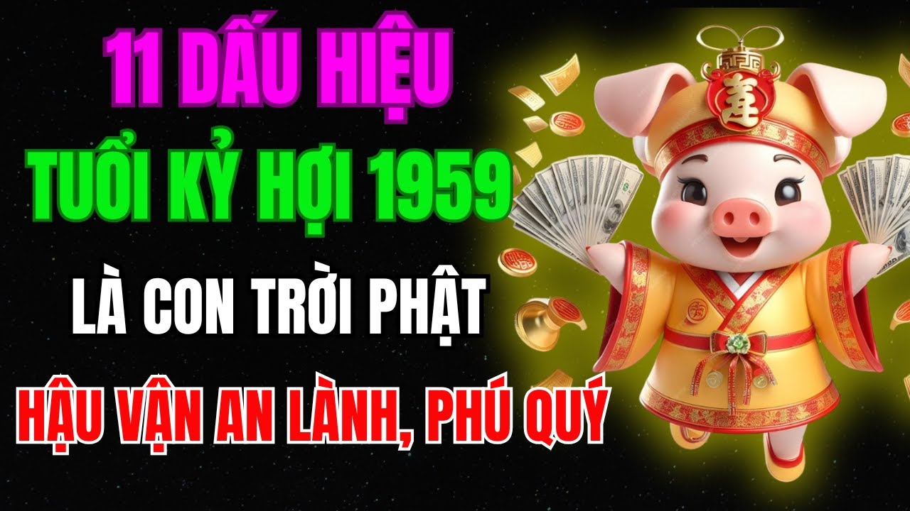 11 DẤU HIỆU ÍT AI BIẾT : TUỔI KỶ HỢI 1959 CÓ CĂN DUYÊN TRỜI PHẬT, PHÚC ĐỨC SÂU DÀY, HẬU VẬN NỞ HOA!