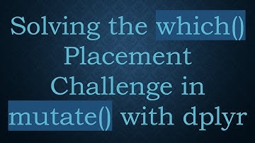Solving the which() Placement Challenge in mutate() with dplyr