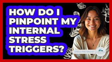 How Do I Pinpoint My Internal Stress Triggers? - Stress Free Mindset