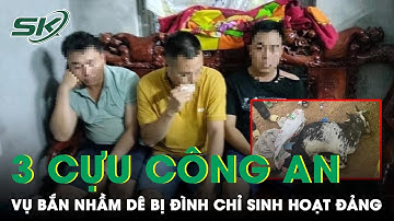 Vụ “Bắn Nhầm” Dê Của Dân: Chính Thức Đình Chỉ Sinh Hoạt Đảng Của 3 Cựu Công An | SKĐS
