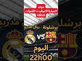موعد مباراة ريال مدريد ضد برشلونة اليوم الكلاسيكو كأس السوبر الإسباني 2026 