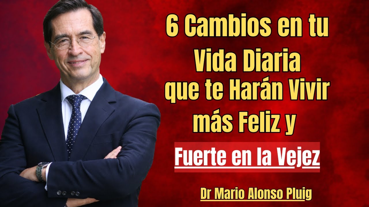 6 Cambios en tu Vida Diaria que te Harán Vivir más Feliz y Fuerte en la Vejez Dr Mario Alonso Pluig