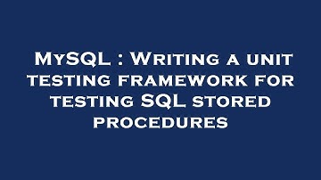 MySQL : Writing a unit testing framework for testing SQL stored procedures