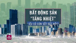 Bất động sản “sốt nóng” với hàng trăm giao dịch mỗi ngày: Liệu có cơn sốt đất mới? | VTC Now