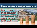 Как стать владельцем недвижимости имея 3000 рублей? Или как стать рантье уже завтра и без кредитов?