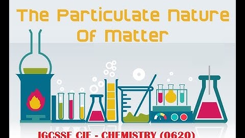 THE PARTICULATE NATURE OF MATTER   IGCSE CIE CHEMISTRY   0620
