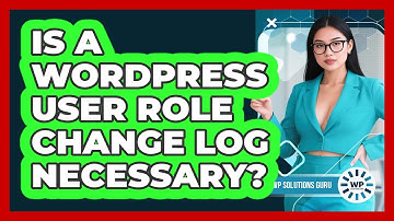 Is A WordPress User Role Change Log Necessary?