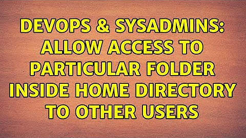 DevOps & SysAdmins: Allow access to particular folder inside HOME directory to other users