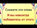 Проговорите эти слова и вы навсегда избавитесь от этого.