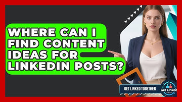 Where Can I Find Content Ideas For LinkedIn Posts? - Get Linked Together