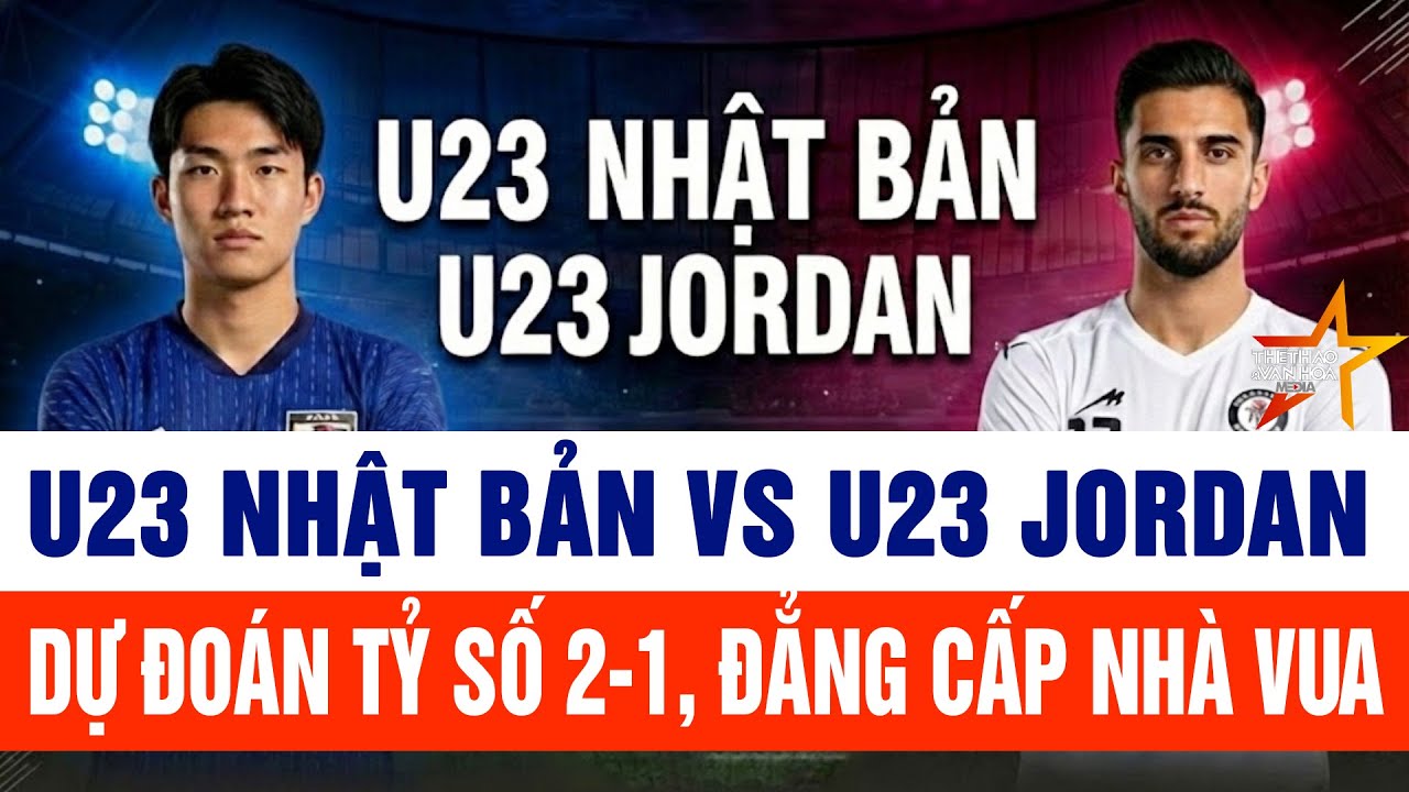 U23 Nhật Bản áp vs U23 Jordan: Dự đoán tỷ số 2-1 đẳng cấp của nhà vua