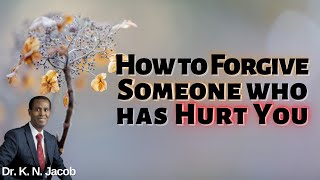 How to Forgive Someone who has Hurt You ~ Dr. K. N. Jacob