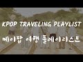 kpop traveling playlist |케이팝 여행 재생 목록| ✈️