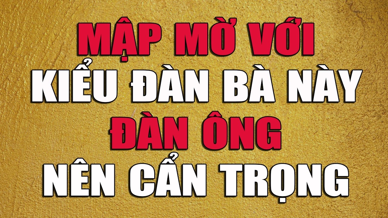 MẬP MỜ VỚI KIỂU ĐÀN BÀ NÀY ĐÀN ÔNG NÊN CẨN TRỌNG