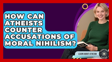 How Can Atheists Counter Accusations Of Moral Nihilism? - Learn About Atheism