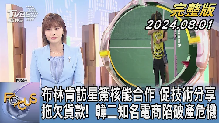 【1200完整版】布林肯訪星簽核能合作 促技術分享 拖欠貨款!  韓二知名電商陷破產危機｜李作珩｜FOCUS世界新聞20240801 @tvbsfocus - 天天要聞