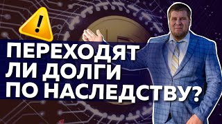 Переходят ли долги по наследству?