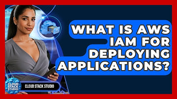 What Is AWS IAM For Deploying Applications? - Cloud Stack Studio
