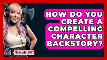 How Do You Create A Compelling Character Backstory? - Video Gamers Vault