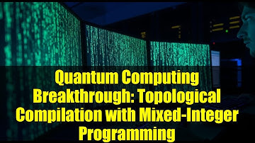 Quantum Computing Breakthrough: Topological Compilation with Mixed-Integer Programming