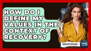 How Do I Define My Values In The Context Of Recovery? - Mind Over Substance