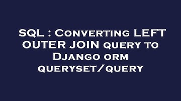 SQL : Converting LEFT OUTER JOIN query to Django orm queryset/query