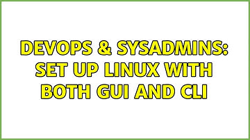 DevOps & SysAdmins: Set up linux with both GUI and CLI (2 Solutions!!)