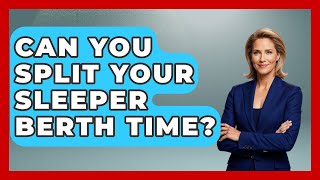 Can You Split Your Sleeper Berth Time? - Big Truck Lovers