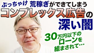 ぶっちゃけ広告効果が高くて荒稼ぎができてしまうコンプレックス広告の深い闇について。【30万円以下のローンを組まされて……】