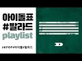 [PLAYLIST] 믿고듣는 아이돌의 갬성 발라드 모음 | KPOP | 연속재생