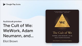 The Cult of We: WeWork, Adam Neumann, and the… by Eliot Brown · Audiobook preview