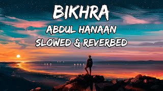 Bikhra Slowed Reverbed Ft. Abdul Hannan