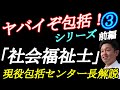 地域包括支援センターシリーズ③【社会福祉士の仕事】現役包括センター長解説（前編）