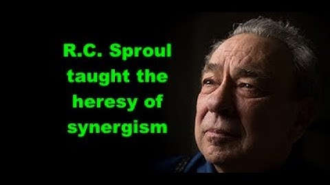 R.C. Sproul Taught The Heresy ofSynergism:  Sproul was NOT Reformed