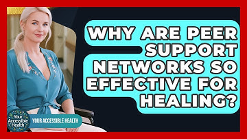 Why Are Peer Support Networks So Effective For Healing? - Your Accessible Health
