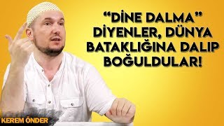 Dine dalma diyenler, dünya bataklığına dalıp boğuldular! / Kerem Önder
